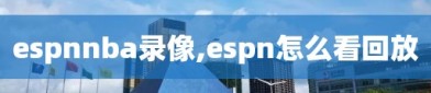 espnnba录像,espn怎么看回放