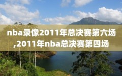 nba录像2011年总决赛第六场,2011年nba总决赛第四场