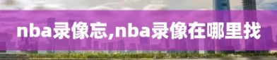 nba录像忘,nba录像在哪里找