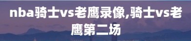 nba骑士vs老鹰录像,骑士vs老鹰第二场