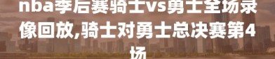 nba季后赛骑士vs勇士全场录像回放,骑士对勇士总决赛第4场