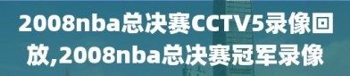 2008nba总决赛CCTV5录像回放,2008nba总决赛冠军录像