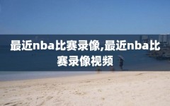 最近nba比赛录像,最近nba比赛录像视频