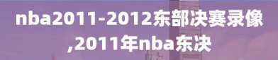 nba2011-2012东部决赛录像,2011年nba东决