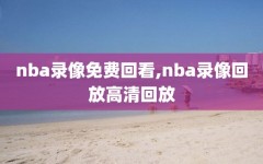 nba录像免费回看,nba录像回放高清回放