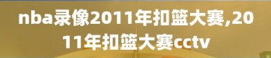 nba录像2011年扣篮大赛,2011年扣篮大赛cctv