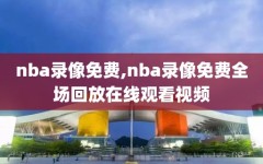 nba录像免费,nba录像免费全场回放在线观看视频