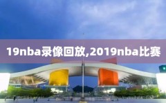 19nba录像回放,2019nba比赛