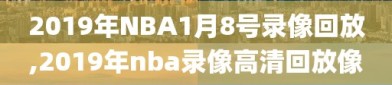 2019年NBA1月8号录像回放,2019年nba录像高清回放像