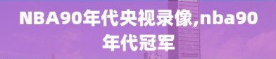 NBA90年代央视录像,nba90年代冠军