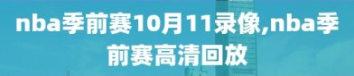 nba季前赛10月11录像,nba季前赛高清回放