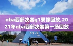 nba西部决赛g1录像回放,2021年nba西部决赛第一场回放