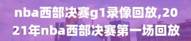 nba西部决赛g1录像回放,2021年nba西部决赛第一场回放