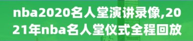 nba2020名人堂演讲录像,2021年nba名人堂仪式全程回放