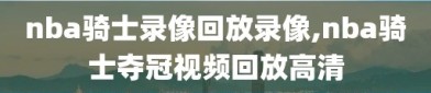 nba骑士录像回放录像,nba骑士夺冠视频回放高清