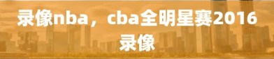 录像nba，cba全明星赛2016录像