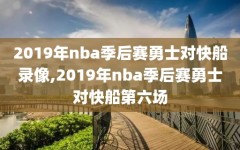 2019年nba季后赛勇士对快船录像,2019年nba季后赛勇士对快船第六场