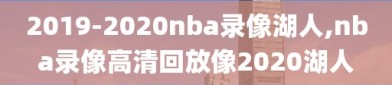 2019-2020nba录像湖人,nba录像高清回放像2020湖人