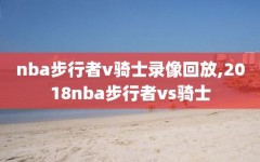 nba步行者v骑士录像回放,2018nba步行者vs骑士