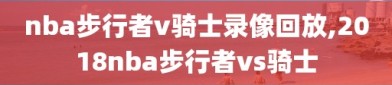 nba步行者v骑士录像回放,2018nba步行者vs骑士