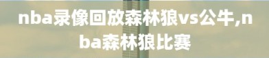 nba录像回放森林狼vs公牛,nba森林狼比赛