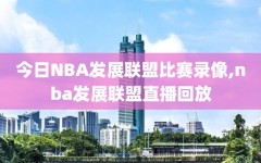 今日NBA发展联盟比赛录像,nba发展联盟直播回放