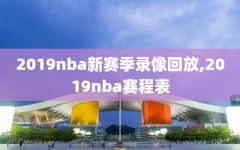 2019nba新赛季录像回放,2019nba赛程表