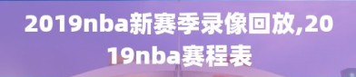 2019nba新赛季录像回放,2019nba赛程表