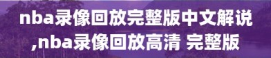 nba录像回放完整版中文解说,nba录像回放高清 完整版