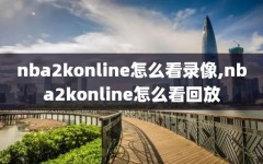 nba2konline怎么看录像,nba2konline怎么看回放