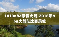 1819nba录像火箭,2018年nba火箭队比赛录像