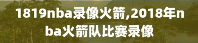 1819nba录像火箭,2018年nba火箭队比赛录像