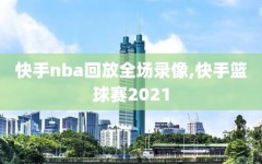 快手nba回放全场录像,快手篮球赛2021