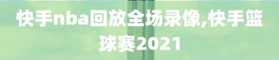 快手nba回放全场录像,快手篮球赛2021