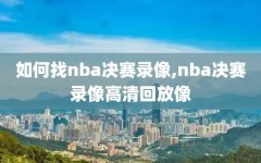 如何找nba决赛录像,nba决赛录像高清回放像