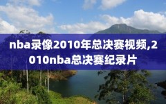 nba录像2010年总决赛视频,2010nba总决赛纪录片