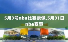 5月3号nba比赛录像,5月31日nba赛事