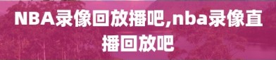 NBA录像回放播吧,nba录像直播回放吧