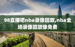 98直播吧nba录像回放,nba全场录像回放像免费