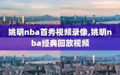 姚明nba首秀视频录像,姚明nba经典回放视频