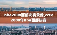 nba2008西部决赛录像,cctv2008年nba西部决赛