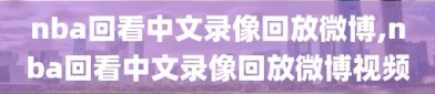 nba回看中文录像回放微博,nba回看中文录像回放微博视频