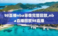 98直播nba录像完整回放,nba直播回放98直播