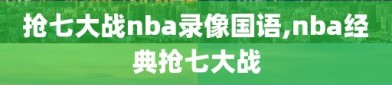 抢七大战nba录像国语,nba经典抢七大战