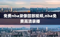 免费nba录像回放视频,nba免费高清录播