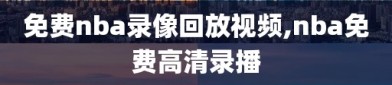 免费nba录像回放视频,nba免费高清录播