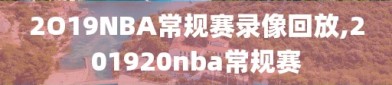 2O19NBA常规赛录像回放,201920nba常规赛