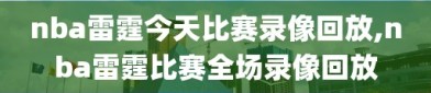 nba雷霆今天比赛录像回放,nba雷霆比赛全场录像回放