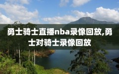 勇士骑士直播nba录像回放,勇士对骑士录像回放