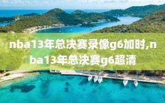 nba13年总决赛录像g6加时,nba13年总决赛g6超清